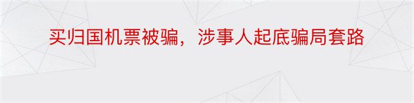 买归国机票被骗，涉事人起底骗局套路