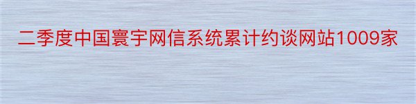 二季度中国寰宇网信系统累计约谈网站1009家