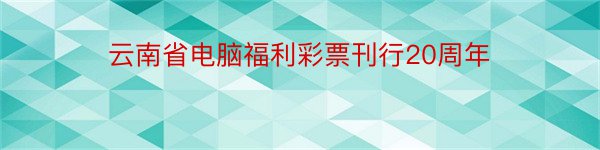 云南省电脑福利彩票刊行20周年