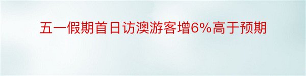 五一假期首日访澳游客增6%高于预期