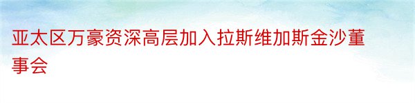 亚太区万豪资深高层加入拉斯维加斯金沙董事会