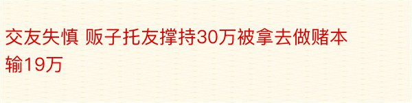 交友失慎 贩子托友撑持30万被拿去做赌本输19万