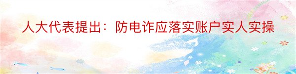 人大代表提出：防电诈应落实账户实人实操