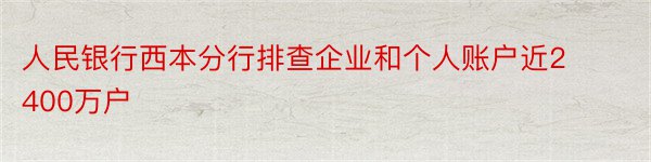 人民银行西本分行排查企业和个人账户近2400万户