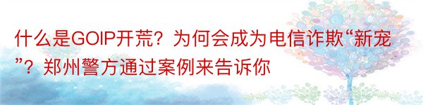 什么是GOIP开荒？为何会成为电信诈欺“新宠”？郑州警方通过案例来告诉你