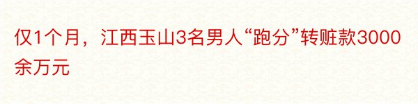 仅1个月，江西玉山3名男人“跑分”转赃款3000余万元