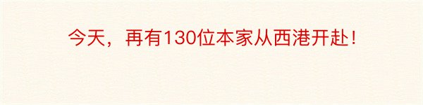 今天，再有130位本家从西港开赴！