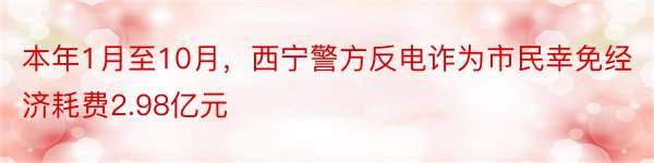 本年1月至10月，西宁警方反电诈为市民幸免经济耗费2.98亿元