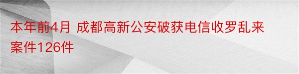 本年前4月 成都高新公安破获电信收罗乱来案件126件