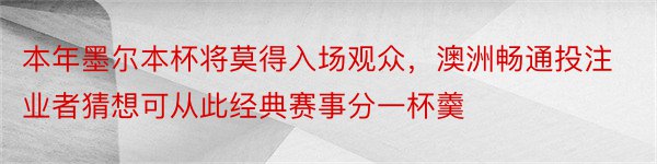 本年墨尔本杯将莫得入场观众，澳洲畅通投注业者猜想可从此经典赛事分一杯羹