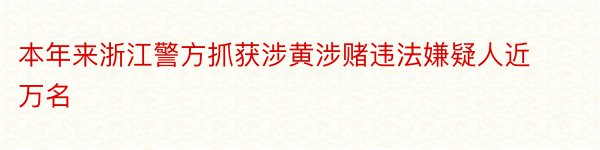 本年来浙江警方抓获涉黄涉赌违法嫌疑人近万名