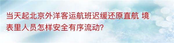 当天起北京外洋客运航班迟缓还原直航 境表里人员怎样安全有序流动？