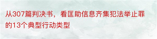 从307篇判决书，看匡助信息齐集犯法举止罪的13个典型行动类型