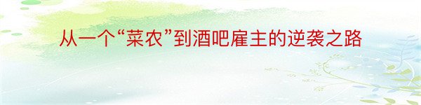 从一个“菜农”到酒吧雇主的逆袭之路