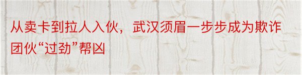 从卖卡到拉人入伙，武汉须眉一步步成为欺诈团伙“过劲”帮凶