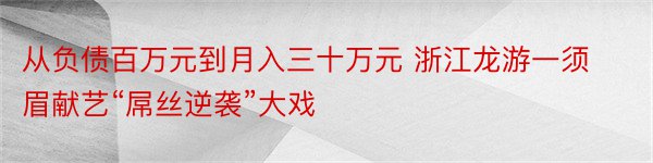 从负债百万元到月入三十万元 浙江龙游一须眉献艺“屌丝逆袭”大戏