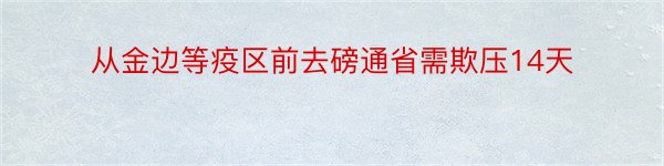 从金边等疫区前去磅通省需欺压14天