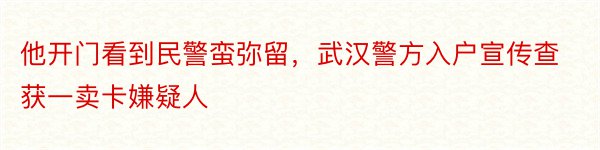 他开门看到民警蛮弥留，武汉警方入户宣传查获一卖卡嫌疑人