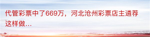 代管彩票中了669万，河北沧州彩票店主遴荐这样做…