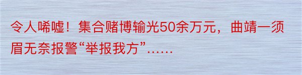 令人唏嘘！集合赌博输光50余万元，曲靖一须眉无奈报警“举报我方”……