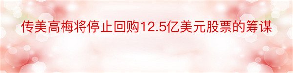 传美高梅将停止回购12.5亿美元股票的筹谋