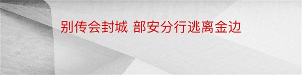 别传会封城 部安分行逃离金边