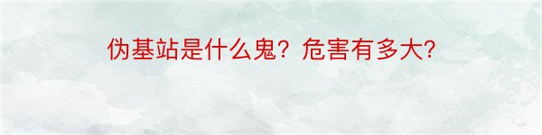 伪基站是什么鬼？危害有多大？