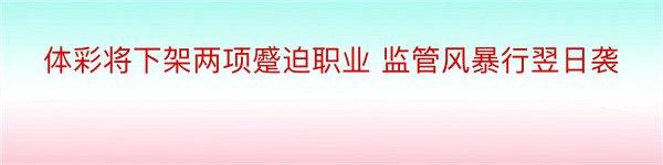 体彩将下架两项蹙迫职业 监管风暴行翌日袭