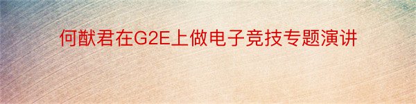 何猷君在G2E上做电子竞技专题演讲