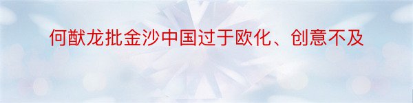 何猷龙批金沙中国过于欧化、创意不及