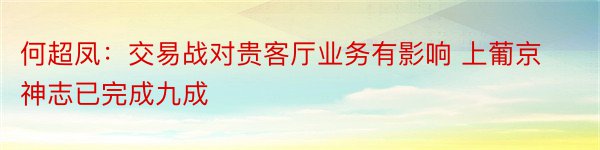 何超凤：交易战对贵客厅业务有影响 上葡京神志已完成九成