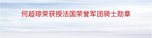 何超琼荣获授法国荣誉军团骑士勋章