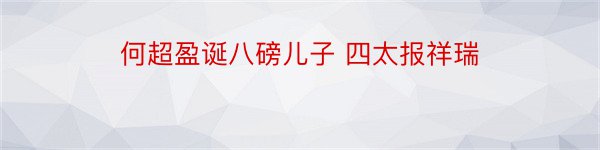 何超盈诞八磅儿子 四太报祥瑞