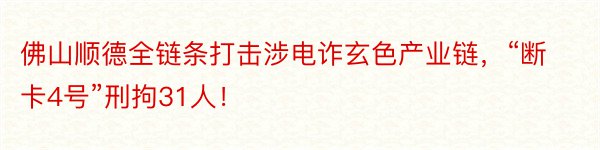 佛山顺德全链条打击涉电诈玄色产业链，“断卡4号”刑拘31人！