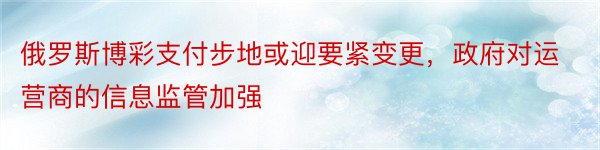 俄罗斯博彩支付步地或迎要紧变更，政府对运营商的信息监管加强