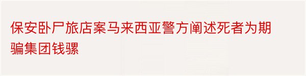 保安卧尸旅店案马来西亚警方阐述死者为期骗集团钱骡