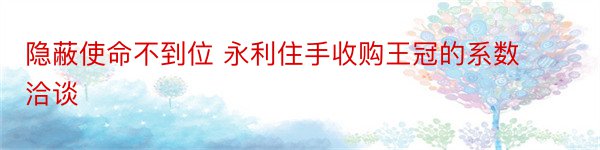 隐蔽使命不到位 永利住手收购王冠的系数洽谈