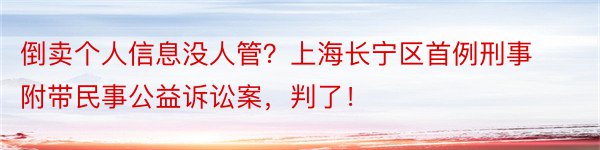 倒卖个人信息没人管？上海长宁区首例刑事附带民事公益诉讼案，判了！