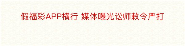 假福彩APP横行 媒体曝光讼师敕令严打