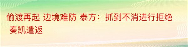 偷渡再起 边境难防 泰方：抓到不消进行拒绝 奏凯遣返