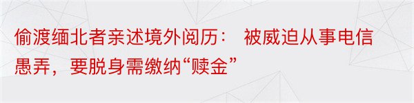 偷渡缅北者亲述境外阅历： 被威迫从事电信愚弄，要脱身需缴纳“赎金”