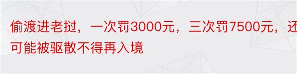 偷渡进老挝，一次罚3000元，三次罚7500元，还可能被驱散不得再入境