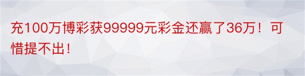 充100万博彩获99999元彩金还赢了36万！可惜提不出！