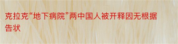 克拉克“地下病院”两中国人被开释因无根据告状