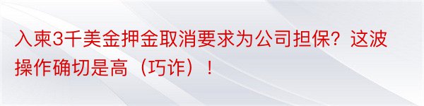 入柬3千美金押金取消要求为公司担保？这波操作确切是高（巧诈）！