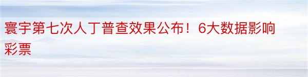 寰宇第七次人丁普查效果公布！6大数据影响彩票