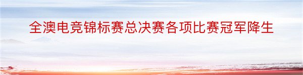 全澳电竞锦标赛总决赛各项比赛冠军降生