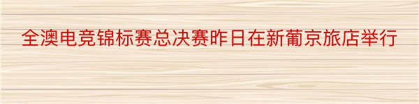 全澳电竞锦标赛总决赛昨日在新葡京旅店举行