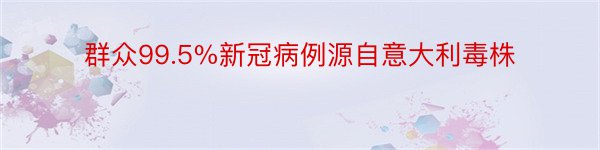 群众99.5%新冠病例源自意大利毒株