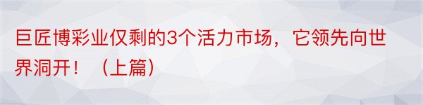 巨匠博彩业仅剩的3个活力市场，它领先向世界洞开！（上篇）